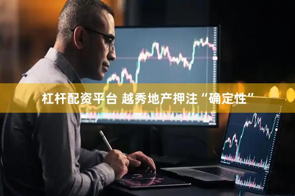 杠杆配资平台 越秀地产押注“确定性”