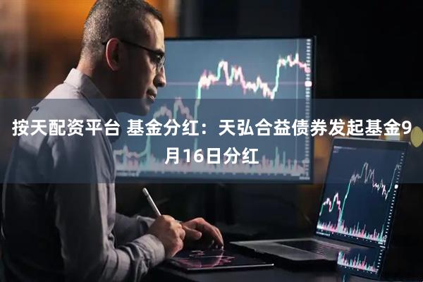 按天配资平台 基金分红：天弘合益债券发起基金9月16日分红