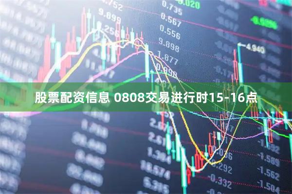 股票配资信息 0808交易进行时15-16点