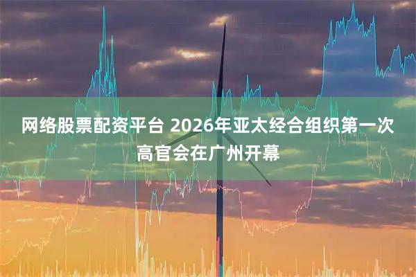 网络股票配资平台 2026年亚太经合组织第一次高官会在广州开幕