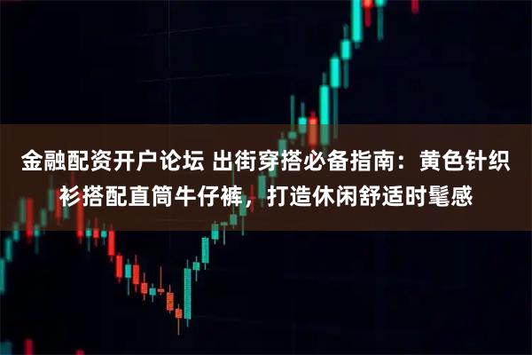 金融配资开户论坛 出街穿搭必备指南：黄色针织衫搭配直筒牛仔裤，打造休闲舒适时髦感