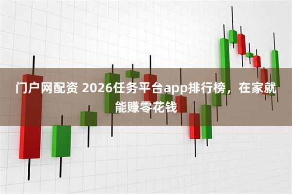 门户网配资 2026任务平台app排行榜，在家就能赚零花钱