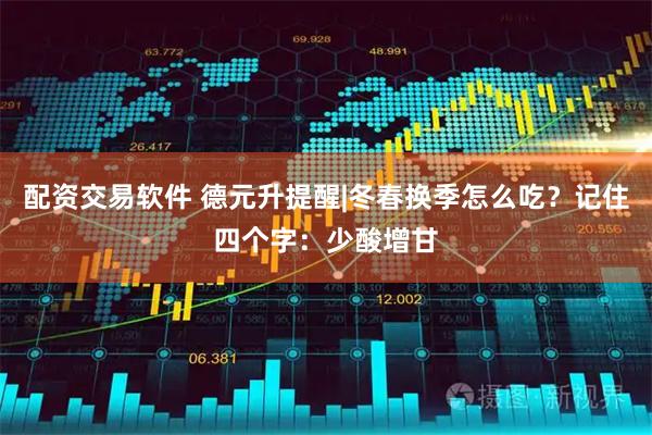配资交易软件 德元升提醒|冬春换季怎么吃？记住四个字：少酸增甘